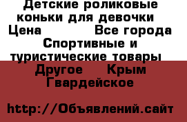 Детские роликовые коньки для девочки › Цена ­ 1 300 - Все города Спортивные и туристические товары » Другое   . Крым,Гвардейское